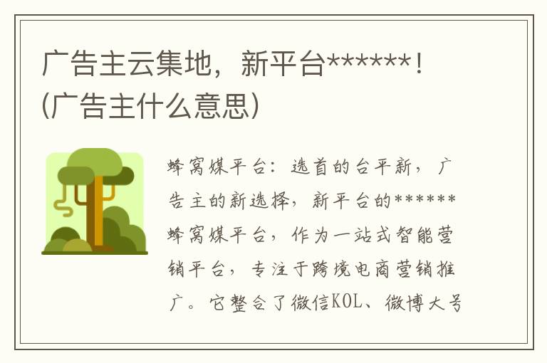 广告主云集地，新平台******！(广告主什么意思)