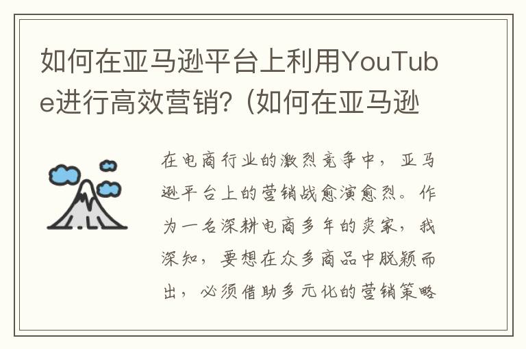 如何在亚马逊平台上利用YouTube进行高效营销？(如何在亚马逊平台卖货)