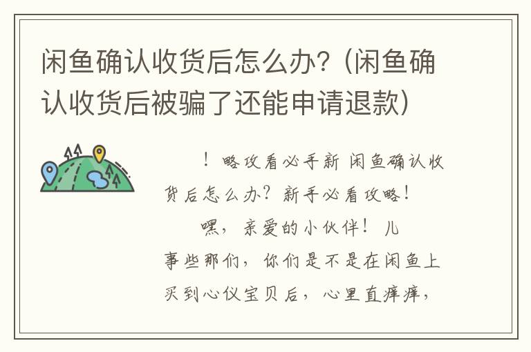 闲鱼确认收货后怎么办？(闲鱼确认收货后被骗了还能申请退款)