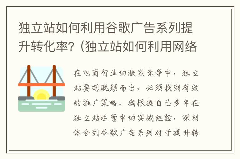 独立站如何利用谷歌广告系列提升转化率？(独立站如何利用网络营销)