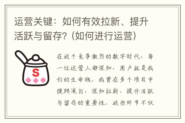 运营关键：如何有效拉新、提升活跃与留存？(如何进行运营)